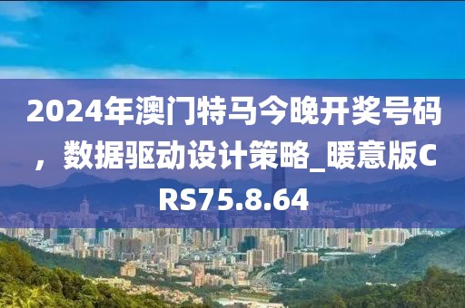 2024年澳门特马今晚开奖号码，数据驱动设计策略_暖意版CRS75.8.64