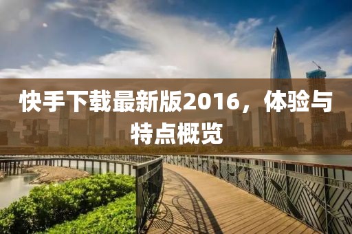 快手下载最新版2016，体验与特点概览