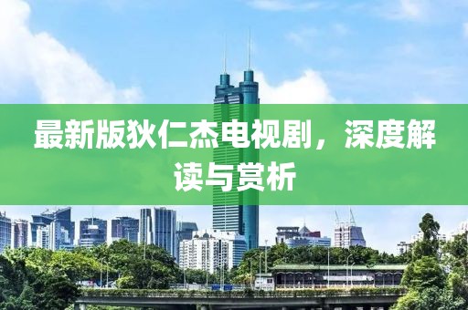 最新版狄仁杰电视剧，深度解读与赏析