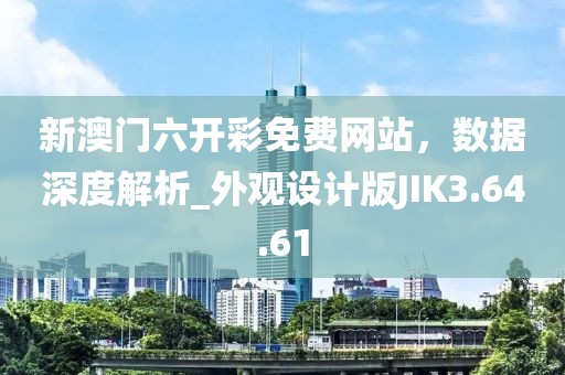新澳门六开彩免费网站，数据深度解析_外观设计版JIK3.64.61