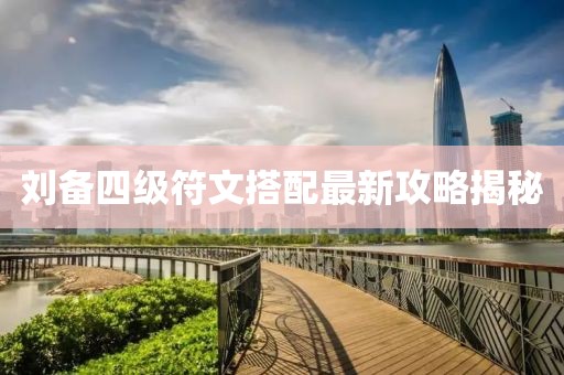 刘备四级符文搭配最新攻略揭秘