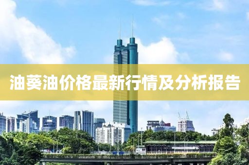 油葵油价格最新行情及分析报告