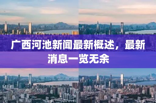 广西河池新闻最新概述，最新消息一览无余