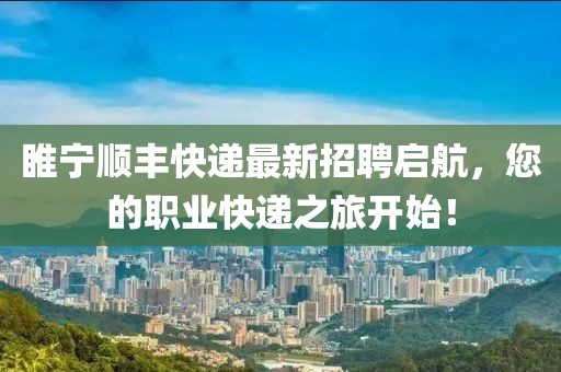睢宁顺丰快递最新招聘启航，您的职业快递之旅开始！