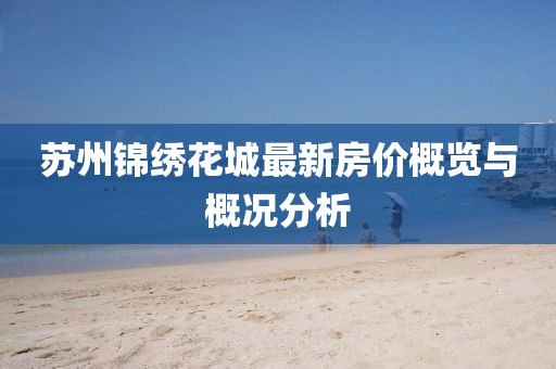 苏州锦绣花城最新房价概览与概况分析