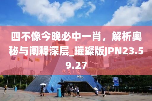 四不像今晚必中一肖，解析奥秘与阐释深层_璀璨版JPN23.59.27