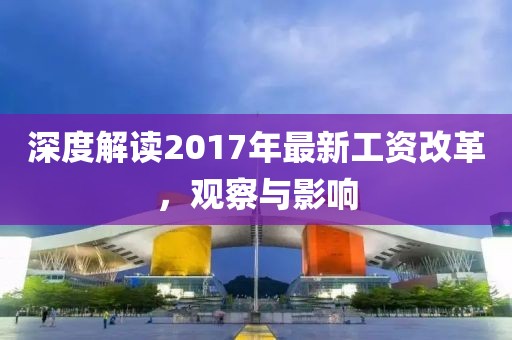 深度解读2017年最新工资改革，观察与影响