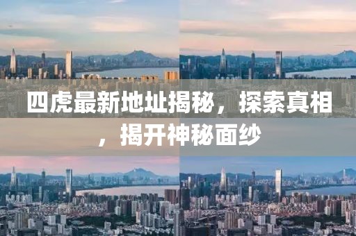 四虎最新地址揭秘，探索真相，揭开神秘面纱