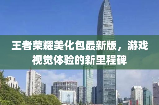 王者荣耀美化包最新版，游戏视觉体验的新里程碑