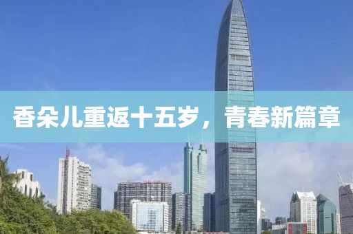 香朵儿重返十五岁，青春新篇章