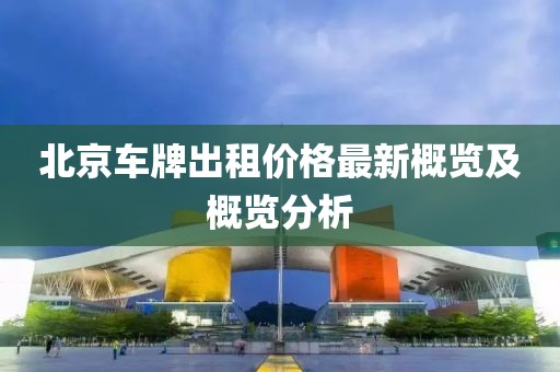 北京车牌出租价格最新概览及概览分析