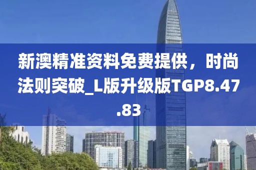 新澳精准资料免费提供，时尚法则突破_L版升级版TGP8.47.83