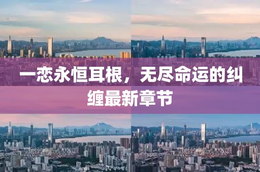 一恋永恒耳根，无尽命运的纠缠最新章节