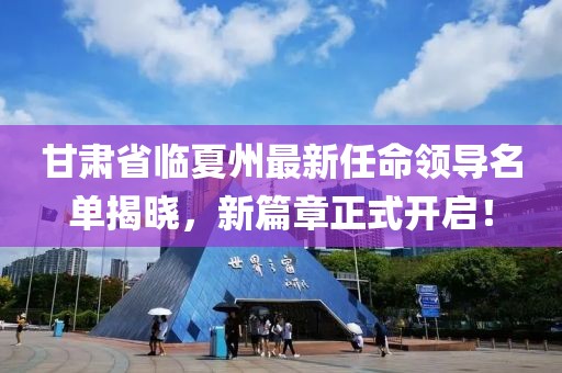 甘肃省临夏州最新任命领导名单揭晓，新篇章正式开启！