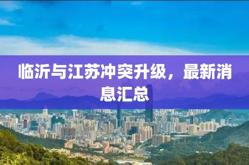 临沂与江苏冲突升级，最新消息汇总