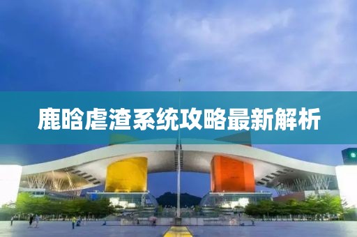 鹿晗虐渣系统攻略最新解析