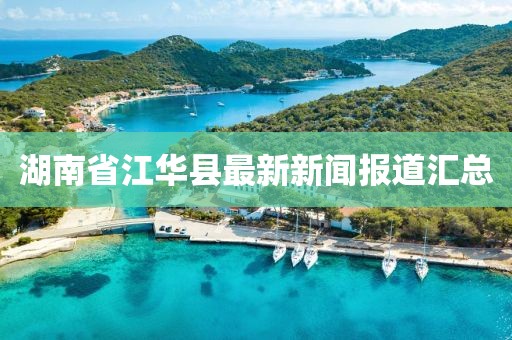 湖南省江华县最新新闻报道汇总