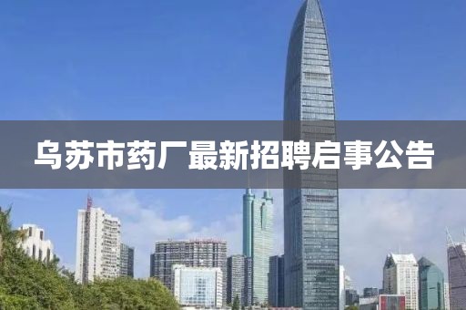 乌苏市药厂最新招聘启事公告