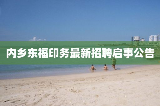 内乡东福印务最新招聘启事公告