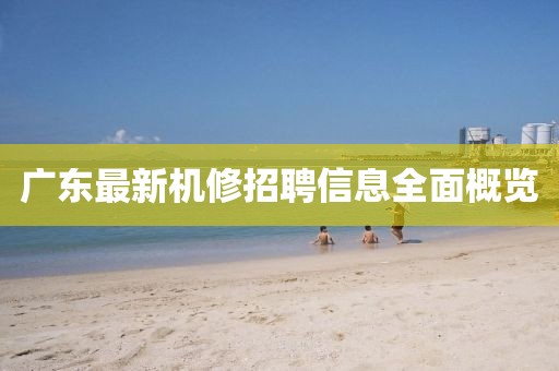 广东最新机修招聘信息全面概览