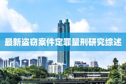 最新盗窃案件定罪量刑研究综述