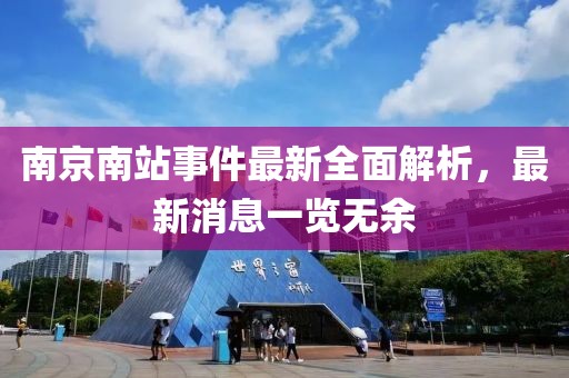 南京南站事件最新全面解析，最新消息一览无余