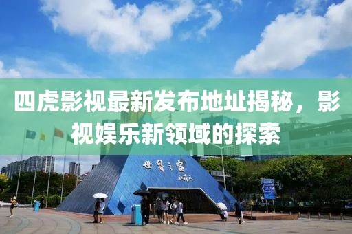 四虎影视最新发布地址揭秘，影视娱乐新领域的探索