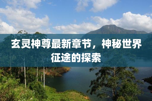 玄灵神尊最新章节，神秘世界征途的探索
