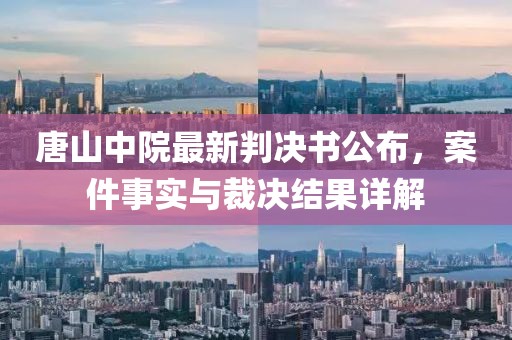 唐山中院最新判决书公布，案件事实与裁决结果详解