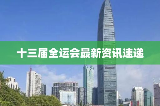 十三届全运会最新资讯速递
