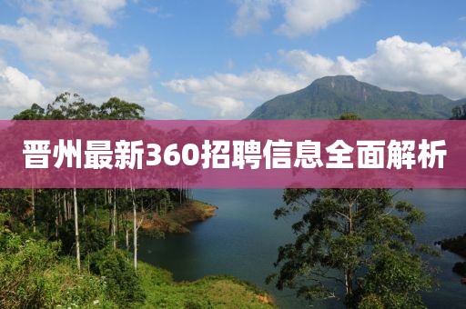 晋州最新360招聘信息全面解析