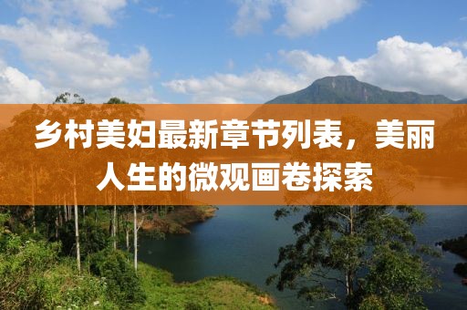 乡村美妇最新章节列表，美丽人生的微观画卷探索
