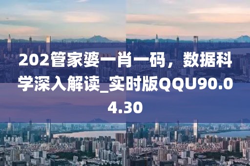 202管家婆一肖一码，数据科学深入解读_实时版QQU90.04.30
