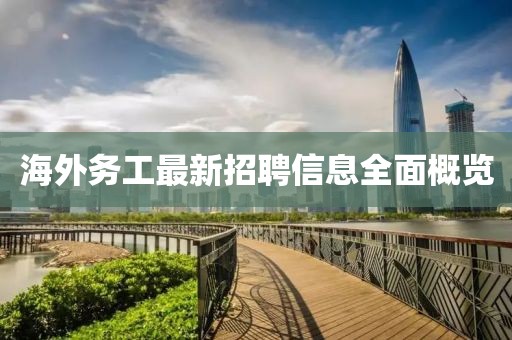 海外务工最新招聘信息全面概览