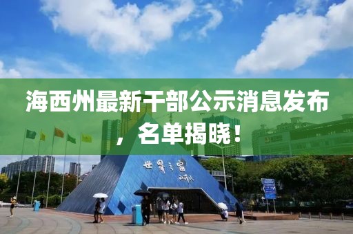 海西州最新干部公示消息发布，名单揭晓！