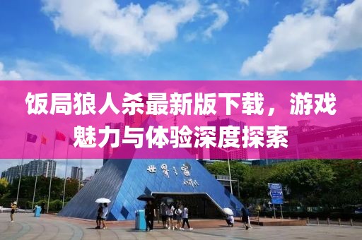 饭局狼人杀最新版下载，游戏魅力与体验深度探索