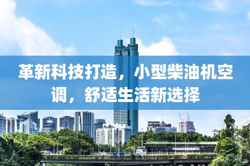 革新科技打造，小型柴油机空调，舒适生活新选择