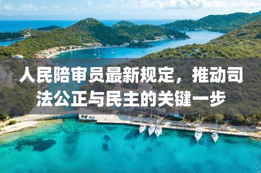 人民陪审员最新规定，推动司法公正与民主的关键一步