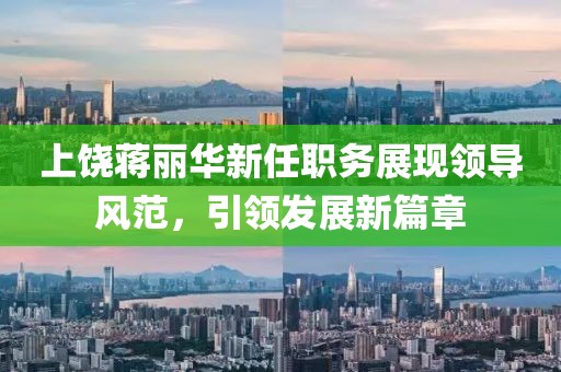 上饶蒋丽华新任职务展现领导风范，引领发展新篇章