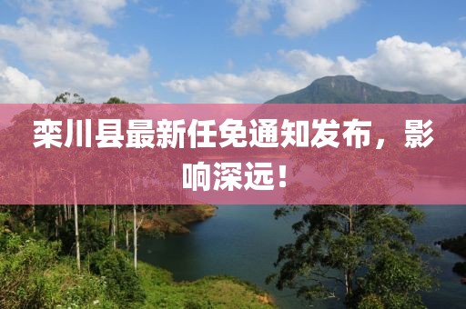 栾川县最新任免通知发布，影响深远！