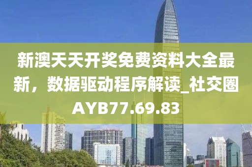 新澳天天开奖免费资料大全最新，数据驱动程序解读_社交圈AYB77.69.83