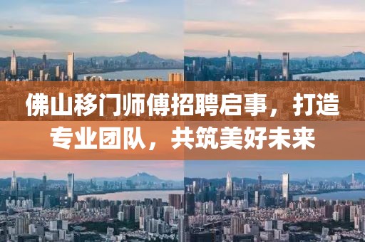 佛山移门师傅招聘启事，打造专业团队，共筑美好未来