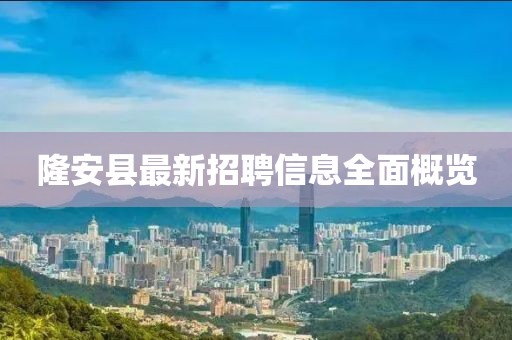 隆安县最新招聘信息全面概览