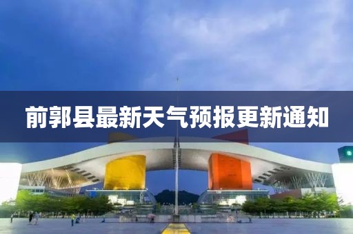 前郭县最新天气预报更新通知
