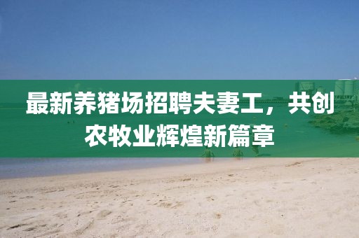 最新养猪场招聘夫妻工，共创农牧业辉煌新篇章