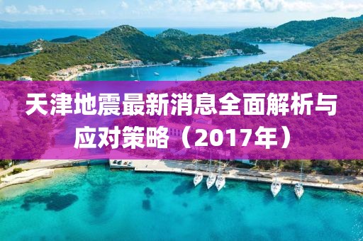 天津地震最新消息全面解析与应对策略（2017年）
