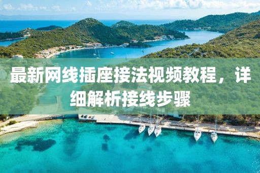 最新网线插座接法视频教程，详细解析接线步骤