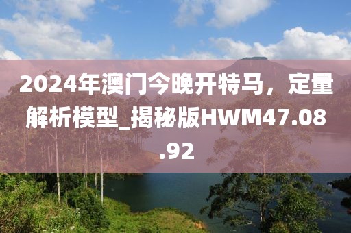 2024年澳门今晚开特马，定量解析模型_揭秘版HWM47.08.92