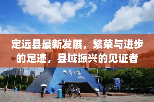 定远县最新发展，繁荣与进步的足迹，县域振兴的见证者