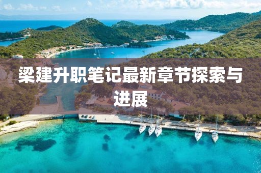 梁建升职笔记最新章节探索与进展